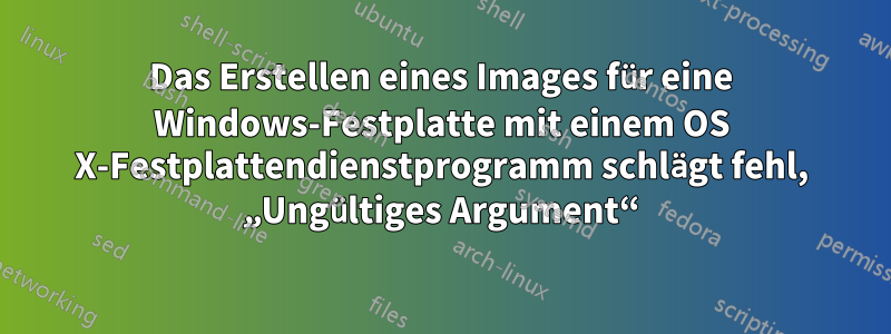 Das Erstellen eines Images für eine Windows-Festplatte mit einem OS X-Festplattendienstprogramm schlägt fehl, „Ungültiges Argument“