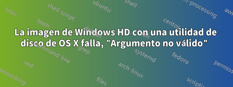 La imagen de Windows HD con una utilidad de disco de OS X falla, "Argumento no válido"