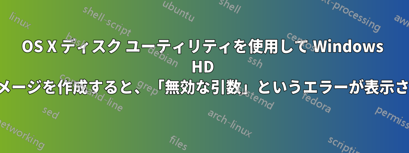 OS X ディスク ユーティリティを使用して Windows HD のイメージを作成すると、「無効な引数」というエラーが表示される