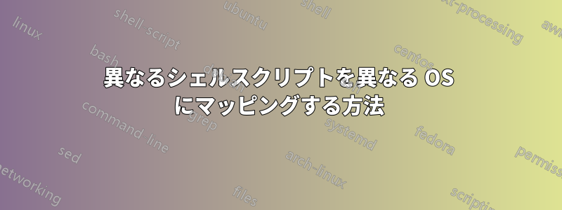 異なるシェルスクリプトを異なる OS にマッピングする方法