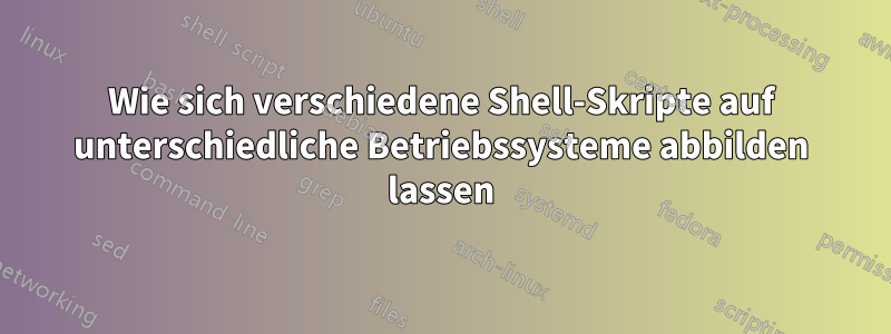 Wie sich verschiedene Shell-Skripte auf unterschiedliche Betriebssysteme abbilden lassen