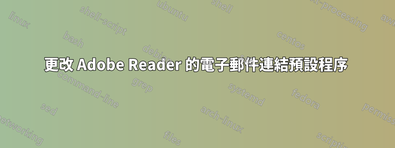 更改 Adob​​e Reader 的電子郵件連結預設程序