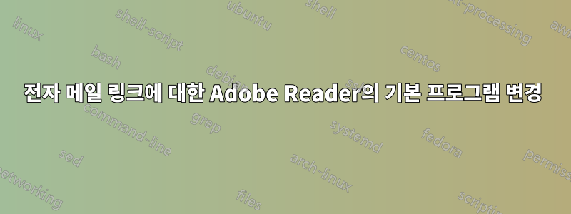 전자 메일 링크에 대한 Adobe Reader의 기본 프로그램 변경