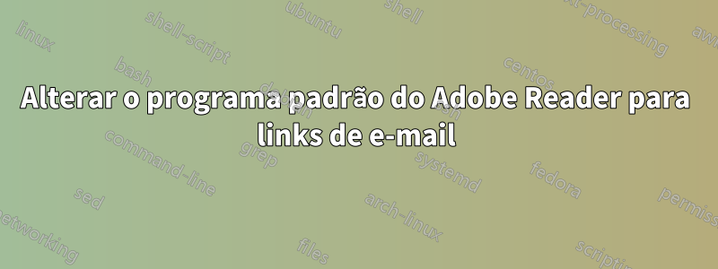 Alterar o programa padrão do Adobe Reader para links de e-mail