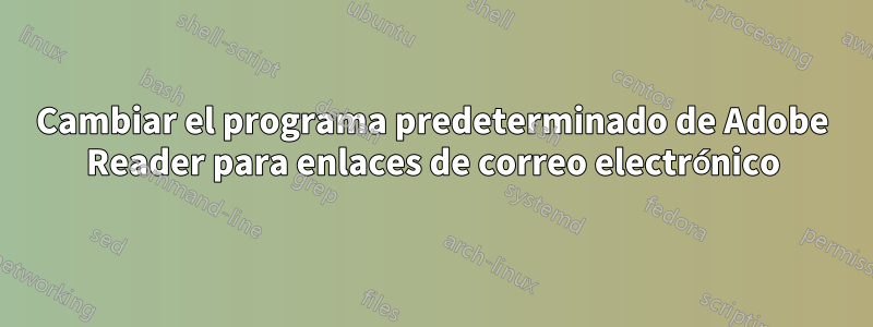 Cambiar el programa predeterminado de Adobe Reader para enlaces de correo electrónico