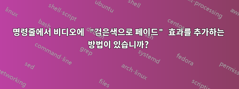 명령줄에서 비디오에 "검은색으로 페이드" 효과를 추가하는 방법이 있습니까?