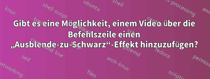 Gibt es eine Möglichkeit, einem Video über die Befehlszeile einen „Ausblende-zu-Schwarz“-Effekt hinzuzufügen?