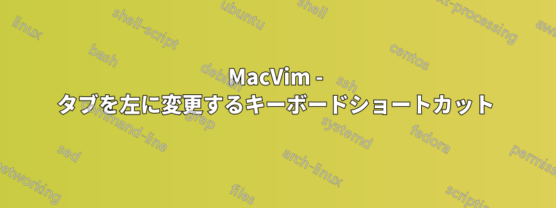 MacVim - タブを左に変更するキーボードショートカット