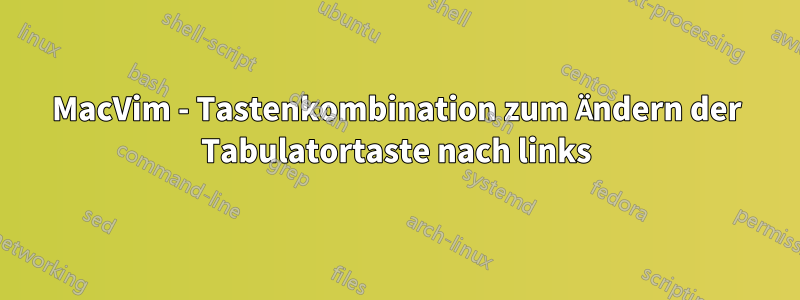 MacVim - Tastenkombination zum Ändern der Tabulatortaste nach links