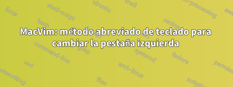 MacVim: método abreviado de teclado para cambiar la pestaña izquierda