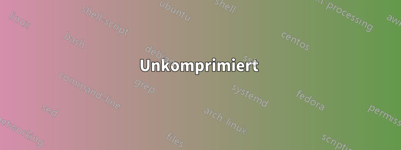 Unkomprimiert