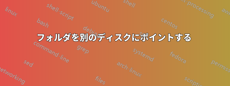 フォルダを別のディスクにポイントする