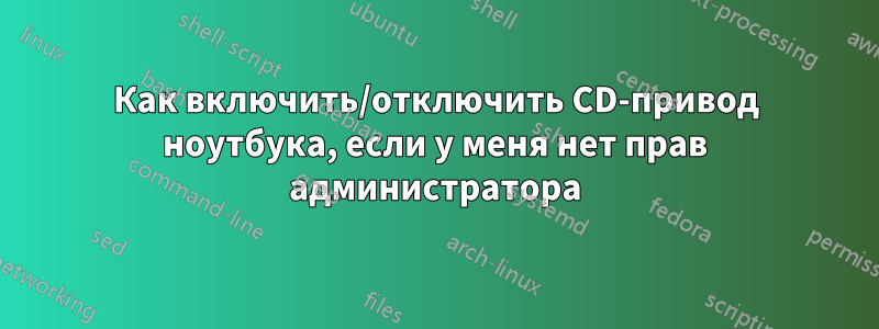 Как включить/отключить CD-привод ноутбука, если у меня нет прав администратора