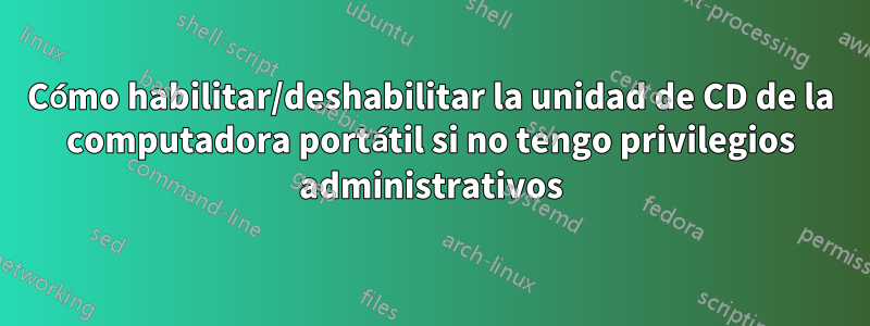 Cómo habilitar/deshabilitar la unidad de CD de la computadora portátil si no tengo privilegios administrativos