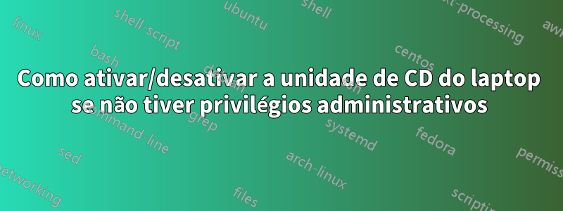 Como ativar/desativar a unidade de CD do laptop se não tiver privilégios administrativos