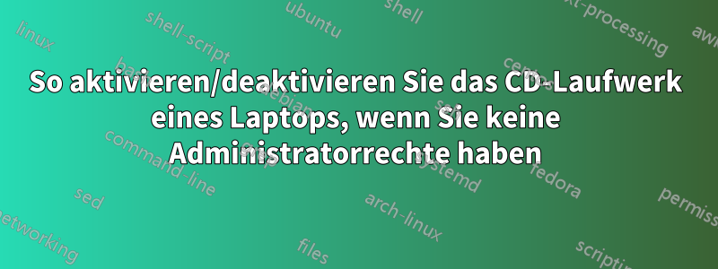 So aktivieren/deaktivieren Sie das CD-Laufwerk eines Laptops, wenn Sie keine Administratorrechte haben