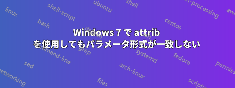 Windows 7 で attrib を使用してもパラメータ形式が一致しない