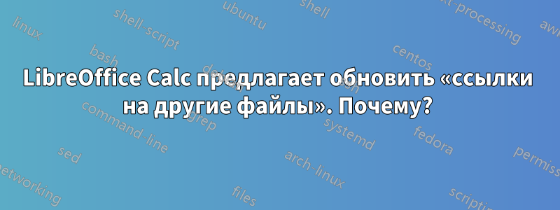 LibreOffice Calc предлагает обновить «ссылки на другие файлы». Почему?