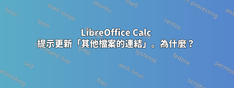 LibreOffice Calc 提示更新「其他檔案的連結」。為什麼？