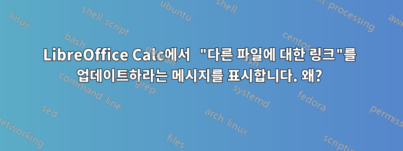 LibreOffice Calc에서 "다른 파일에 대한 링크"를 업데이트하라는 메시지를 표시합니다. 왜?