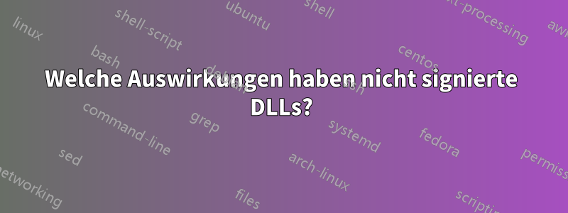 Welche Auswirkungen haben nicht signierte DLLs?