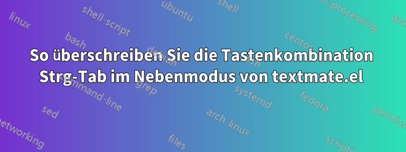 So überschreiben Sie die Tastenkombination Strg-Tab im Nebenmodus von textmate.el