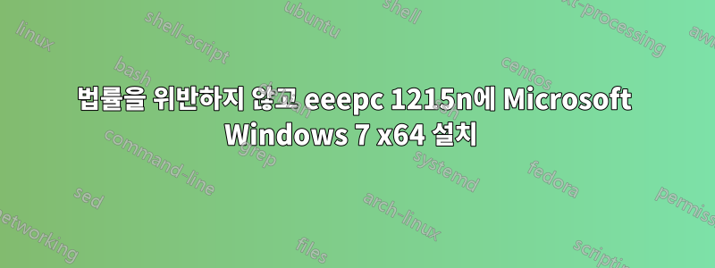 법률을 위반하지 않고 eeepc 1215n에 Microsoft Windows 7 x64 설치 