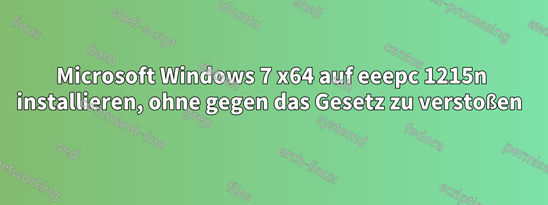 Microsoft Windows 7 x64 auf eeepc 1215n installieren, ohne gegen das Gesetz zu verstoßen 