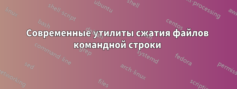 Современные утилиты сжатия файлов командной строки