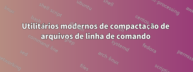 Utilitários modernos de compactação de arquivos de linha de comando