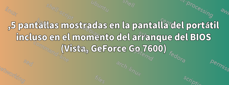 2,5 pantallas mostradas en la pantalla del portátil incluso en el momento del arranque del BIOS (Vista, GeForce Go 7600)