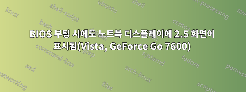 BIOS 부팅 시에도 노트북 디스플레이에 2.5 화면이 표시됨(Vista, GeForce Go 7600)