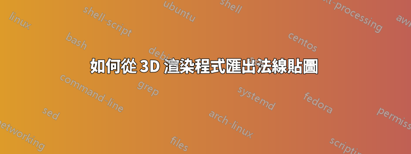 如何從 3D 渲染程式匯出法線貼圖