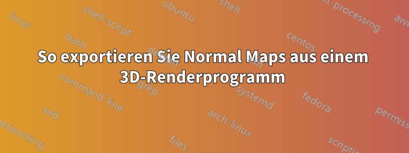 So exportieren Sie Normal Maps aus einem 3D-Renderprogramm