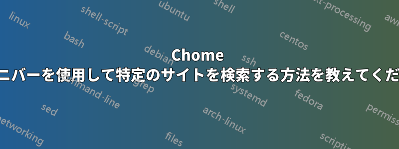 Chome のオムニバーを使用して特定のサイトを検索する方法を教えてください。