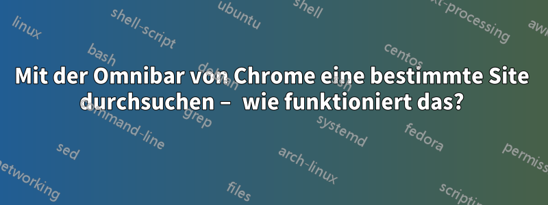 Mit der Omnibar von Chrome eine bestimmte Site durchsuchen – wie funktioniert das?