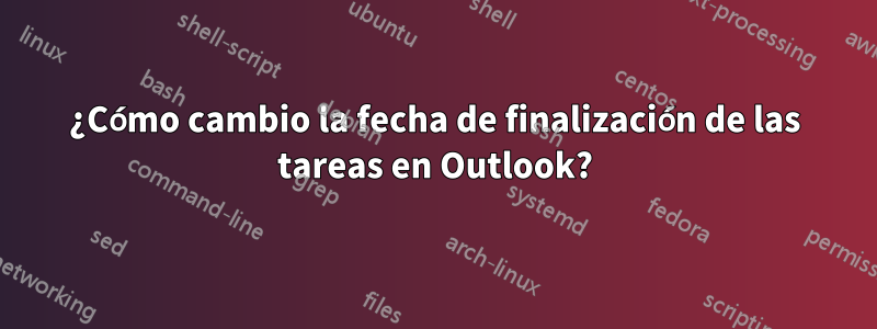 ¿Cómo cambio la fecha de finalización de las tareas en Outlook?