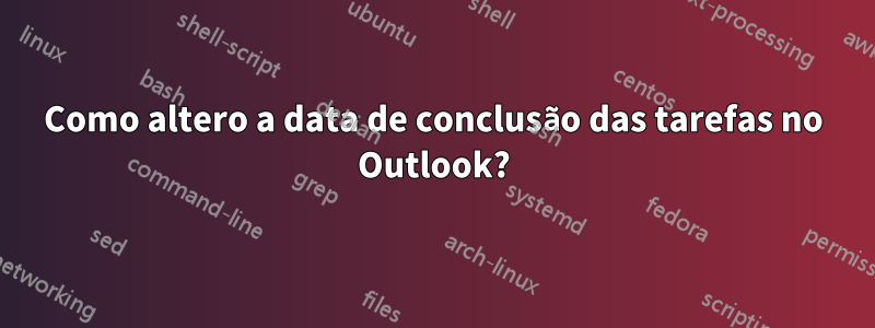 Como altero a data de conclusão das tarefas no Outlook?