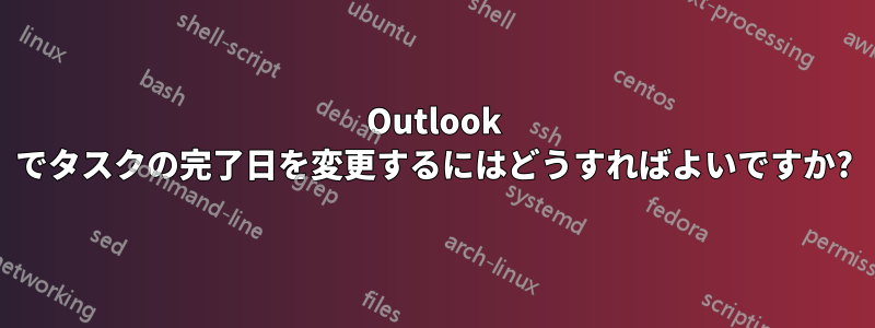 Outlook でタスクの完了日を変更するにはどうすればよいですか?