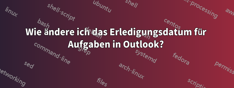 Wie ändere ich das Erledigungsdatum für Aufgaben in Outlook?