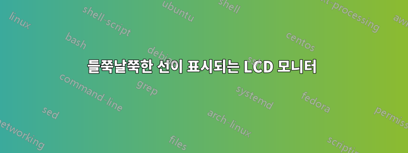 들쭉날쭉한 선이 표시되는 LCD 모니터