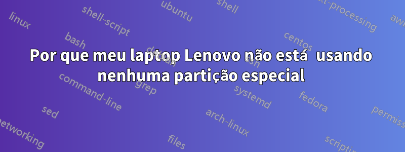 Por que meu laptop Lenovo não está usando nenhuma partição especial