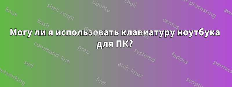 Могу ли я использовать клавиатуру ноутбука для ПК?