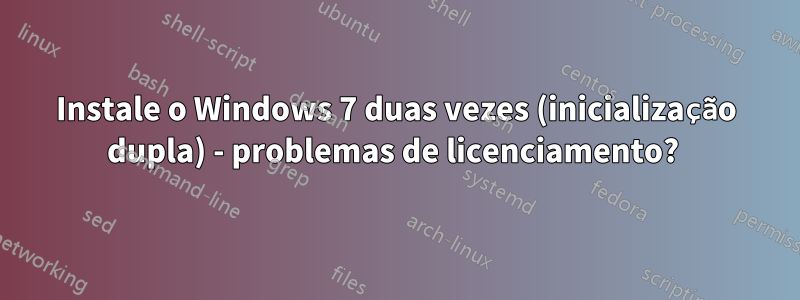 Instale o Windows 7 duas vezes (inicialização dupla) - problemas de licenciamento? 