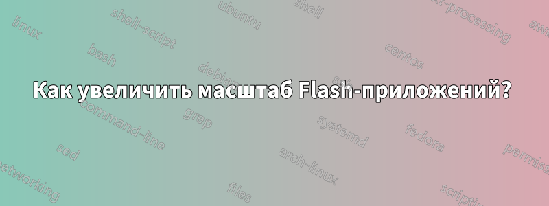 Как увеличить масштаб Flash-приложений?