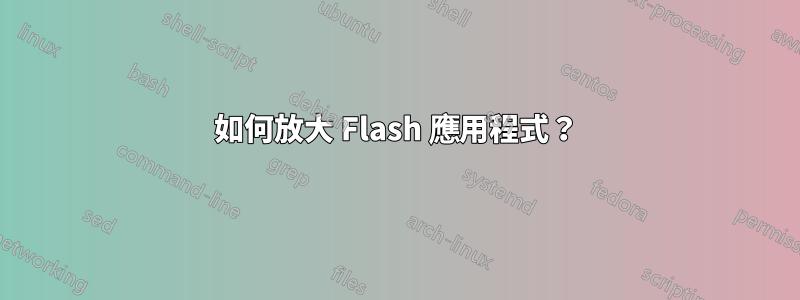 如何放大 Flash 應用程式？