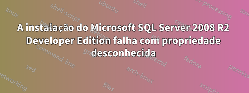 A instalação do Microsoft SQL Server 2008 R2 Developer Edition falha com propriedade desconhecida