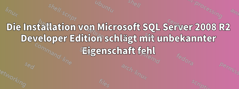 Die Installation von Microsoft SQL Server 2008 R2 Developer Edition schlägt mit unbekannter Eigenschaft fehl