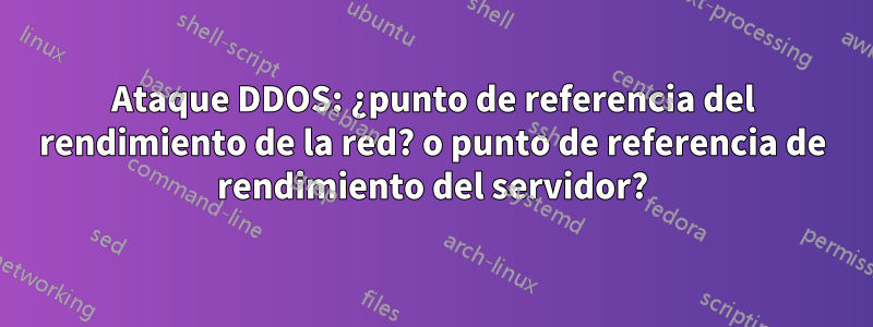 Ataque DDOS: ¿punto de referencia del rendimiento de la red? o punto de referencia de rendimiento del servidor?