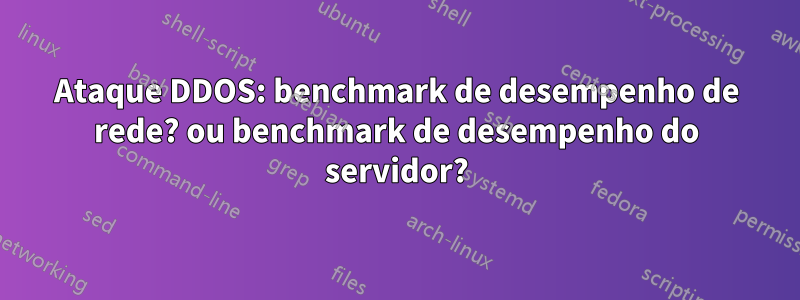 Ataque DDOS: benchmark de desempenho de rede? ou benchmark de desempenho do servidor?